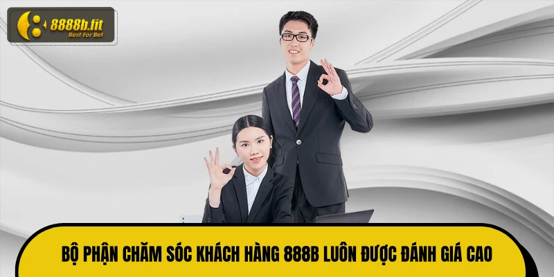 Bộ phận chăm sóc khách hàng 888B luôn được đánh giá cao