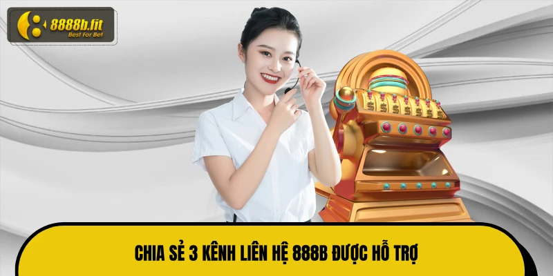 Chia sẻ 3 kênh liên hệ 888B được hỗ trợ