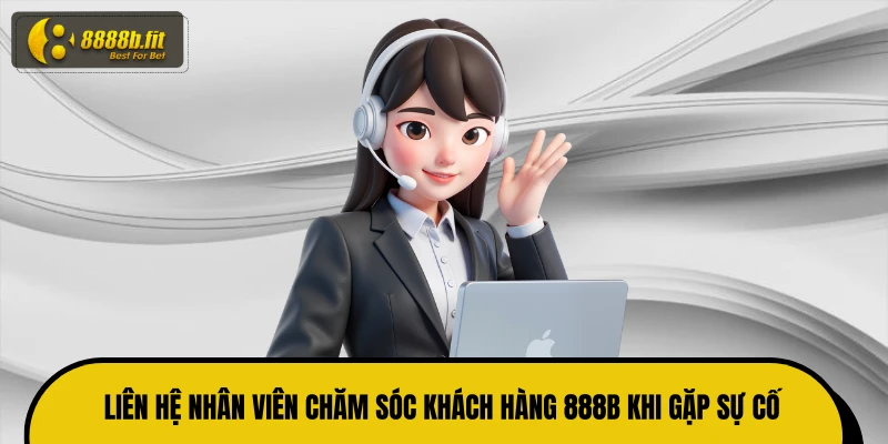 Liên hệ nhân viên chăm sóc khách hàng 888B khi gặp sự cố