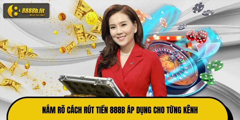 Nắm rõ cách rút tiền 888B áp dụng cho từng kênh