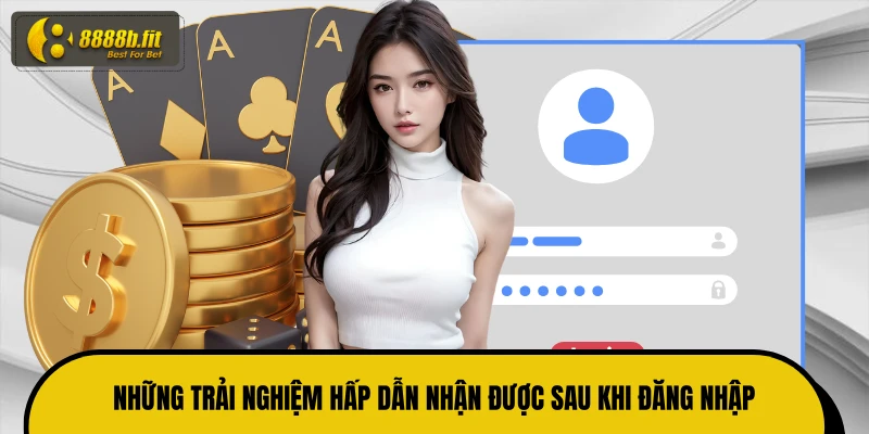 Những trải nghiệm hấp dẫn nhận được sau khi đăng nhập