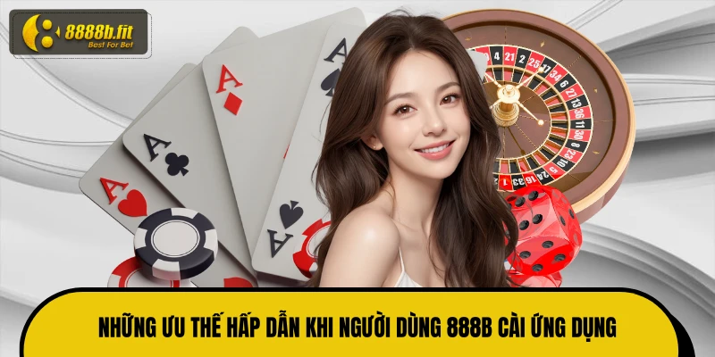 Những ưu thế hấp dẫn khi người dùng 888B cài ứng dụng